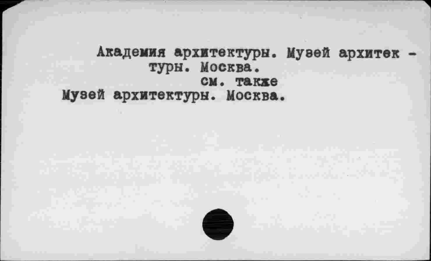 ﻿Академия архитектуры. Музей архитек туры. Москва, см. такие
Музей архитектуры. Москва.